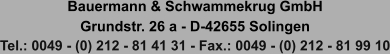 Bauermann & Schwammekrug GmbH Grundstr. 26 a - D-42655 Solingen Tel.: 0049 - (0) 212 - 81 41 31 - Fax.: 0049 - (0) 212 - 81 99 10